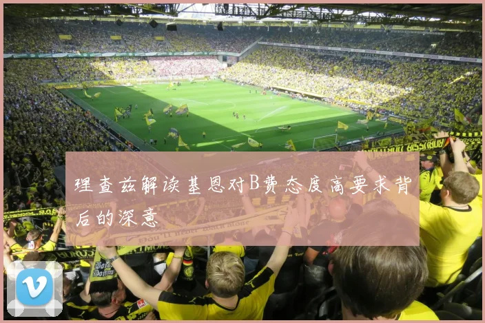 理查兹解读基恩对B费态度高要求背后的深意