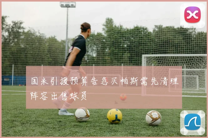 国米引援预算告急买帕斯需先清理阵容出售球员