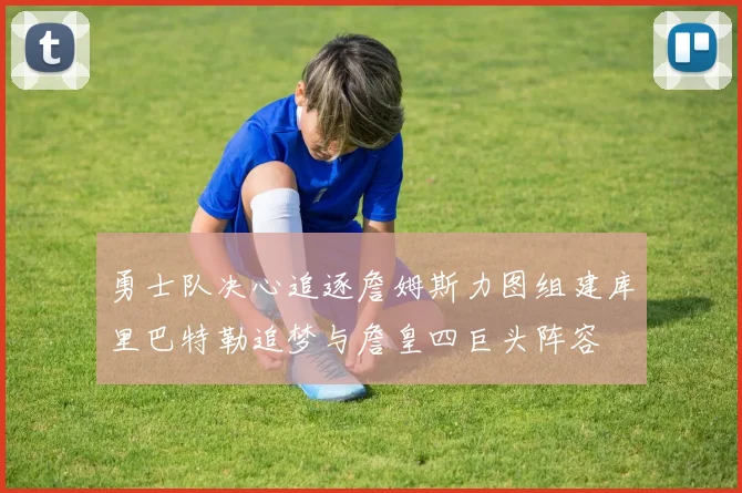 勇士队决心追逐詹姆斯力图组建库里巴特勒追梦与詹皇四巨头阵容