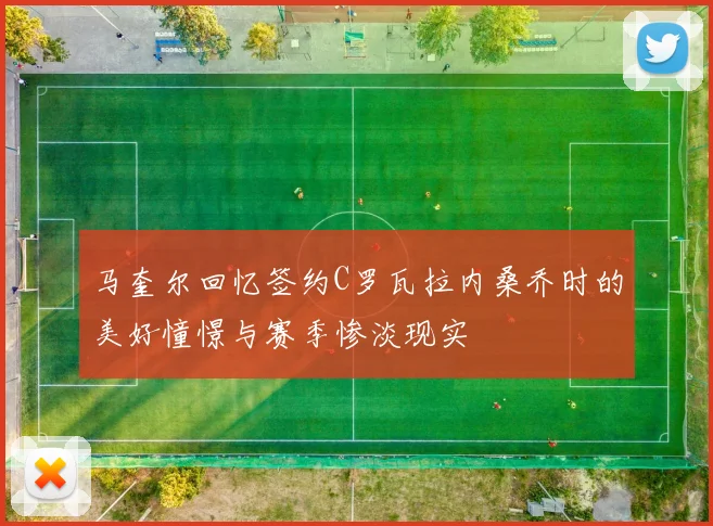 马奎尔回忆签约C罗瓦拉内桑乔时的美好憧憬与赛季惨淡现实