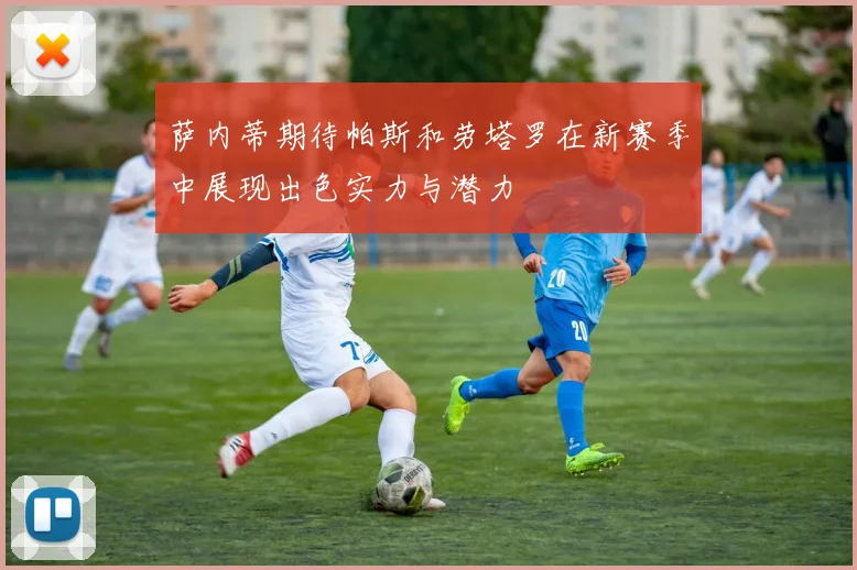 萨内蒂期待帕斯和劳塔罗在新赛季中展现出色实力与潜力