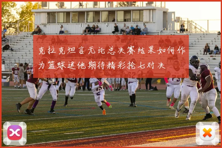 克拉克坦言无论总决赛结果如何作为篮球迷他期待精彩抢七对决
