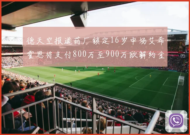 德天空报道药厂锁定16岁中场艾希霍恩将支付800万至900万欧解约金
