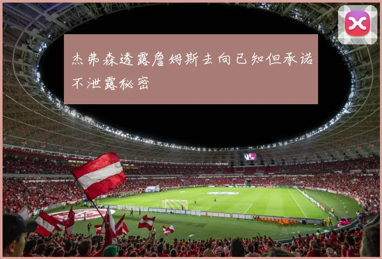 杰弗森透露詹姆斯去向已知但承诺不泄露秘密