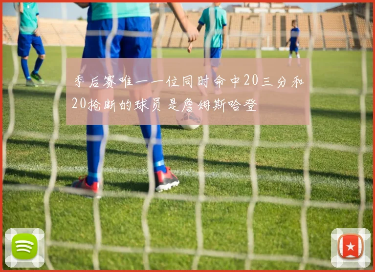 季后赛唯一一位同时命中20三分和20抢断的球员是詹姆斯哈登
