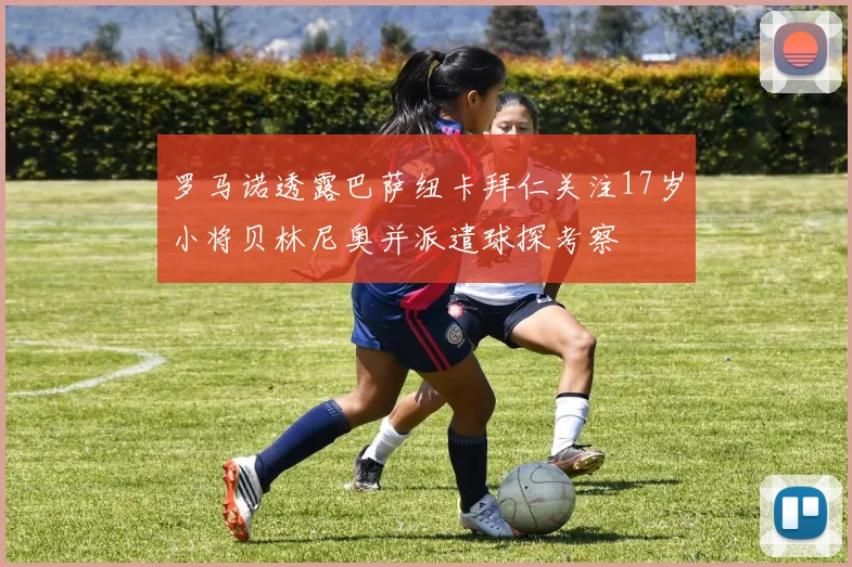 罗马诺透露巴萨纽卡拜仁关注17岁小将贝林尼奥并派遣球探考察