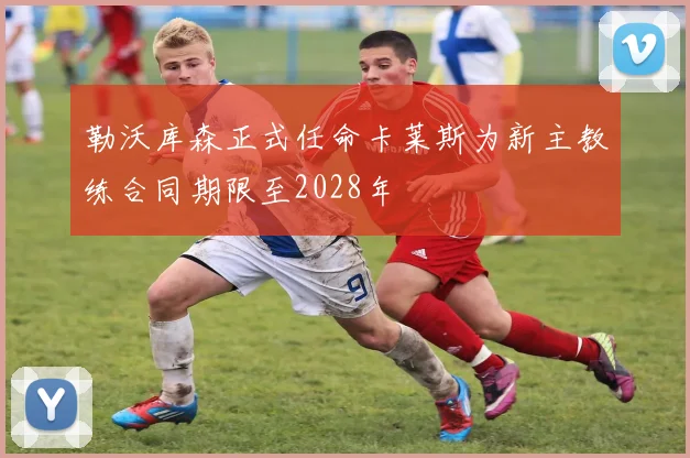 勒沃库森正式任命卡莱斯为新主教练合同期限至2028年