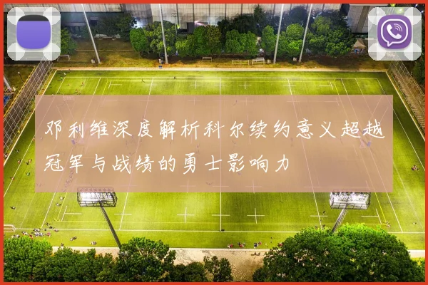 邓利维深度解析科尔续约意义超越冠军与战绩的勇士影响力