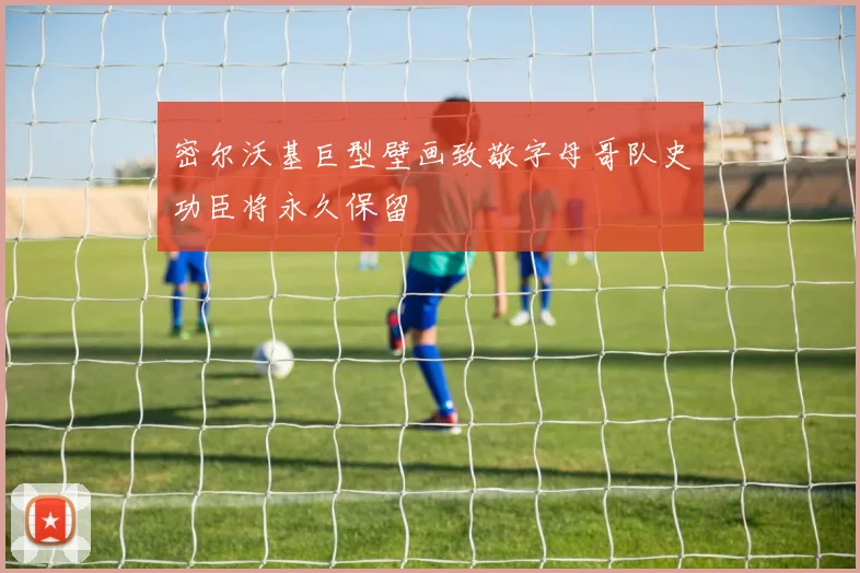 密尔沃基巨型壁画致敬字母哥队史功臣将永久保留