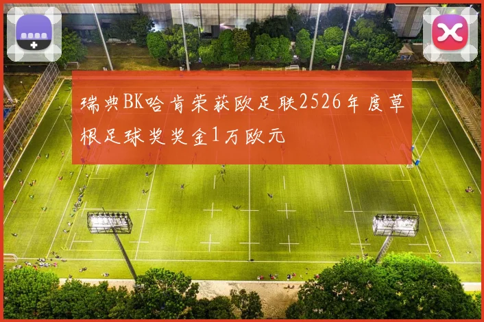 瑞典BK哈肯荣获欧足联2526年度草根足球奖奖金1万欧元