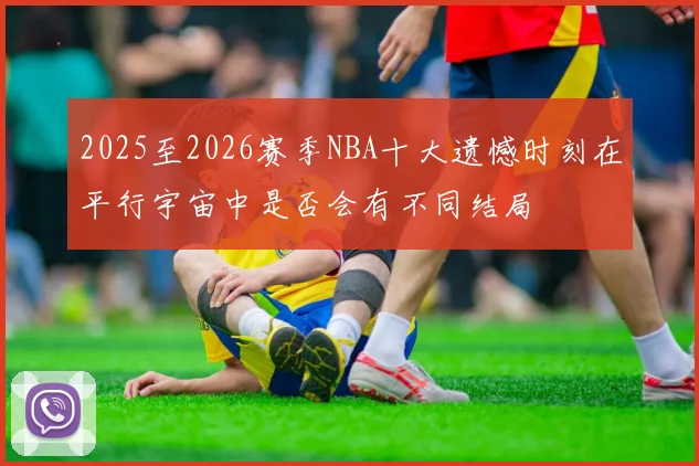 2025至2026赛季NBA十大遗憾时刻在平行宇宙中是否会有不同结局